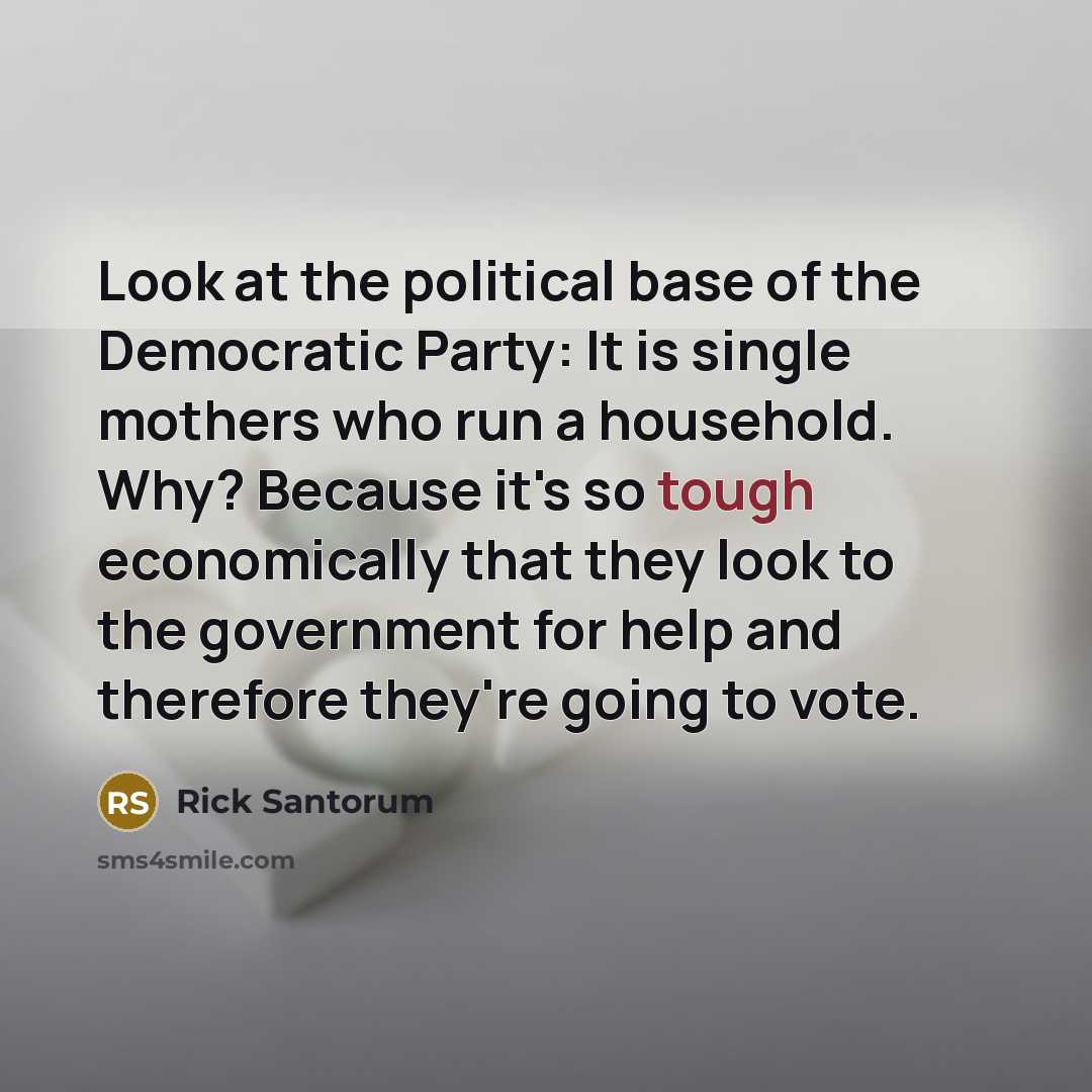 “Look at the political base of the Democratic Party: It…” quote by Rick Santorum