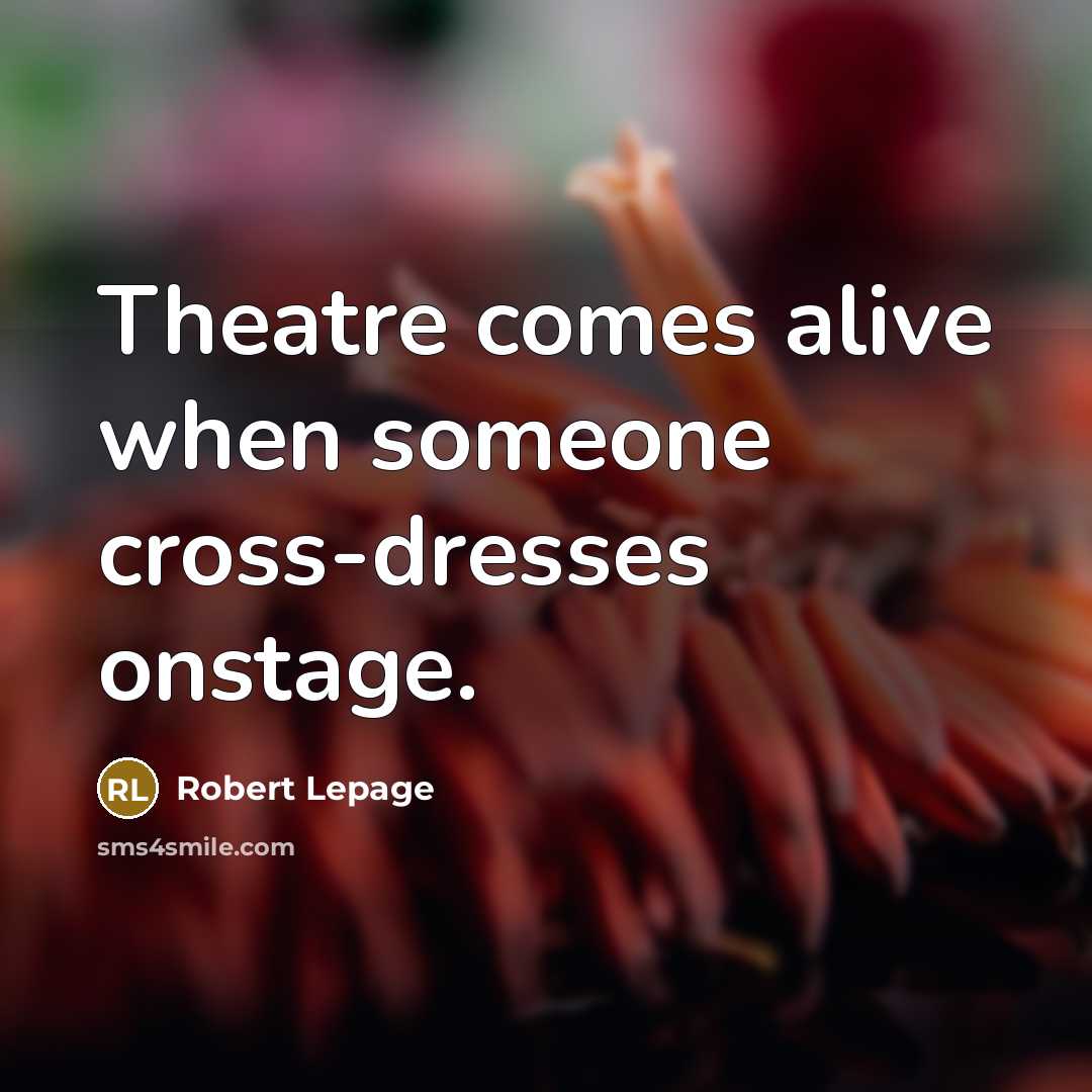 “Theatre comes alive when someone cross-dresses onstage.…” quote by Robert Lepage