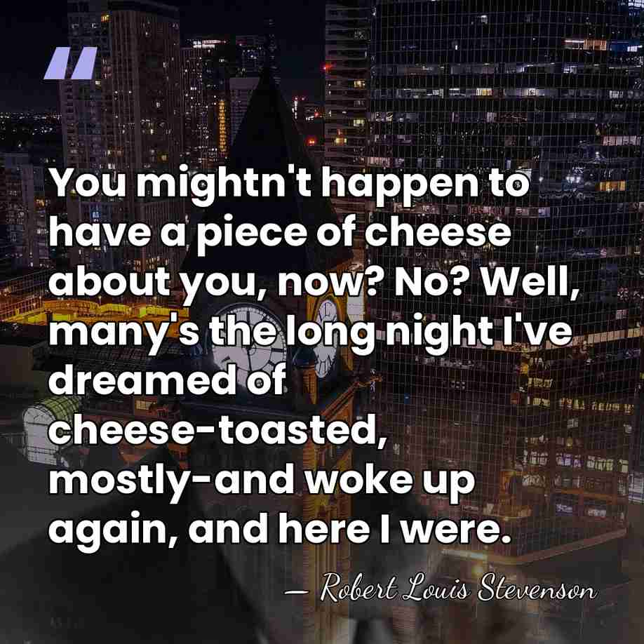 You mightn't happen to have a piece of cheese about you, now?&hellip; - Robert Louis Stevenson