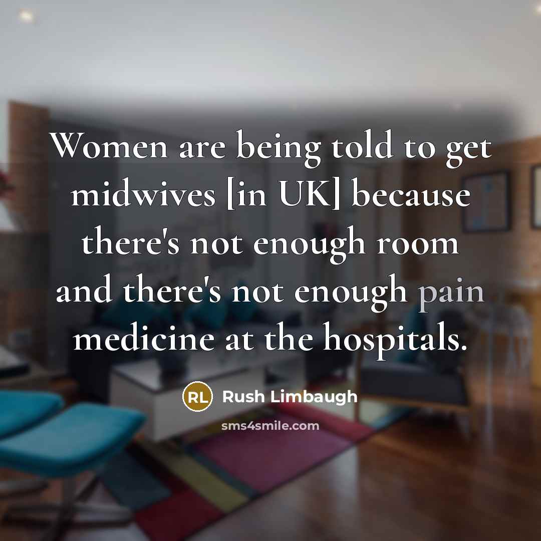 “Women are being told to get midwives [in UK] because…” quote by Rush Limbaugh