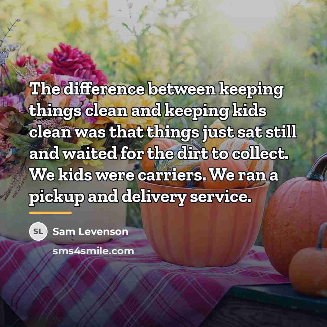 “The difference between keeping things clean and keeping kids clean…” quote by Sam Levenson