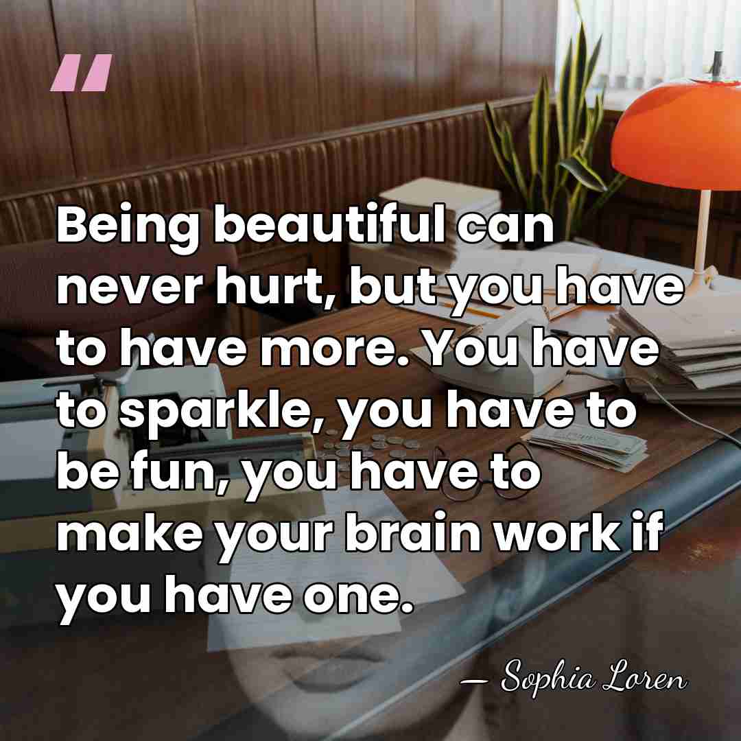 Being beautiful can never hurt, but you have to have more. You&hellip; - Sophia Loren