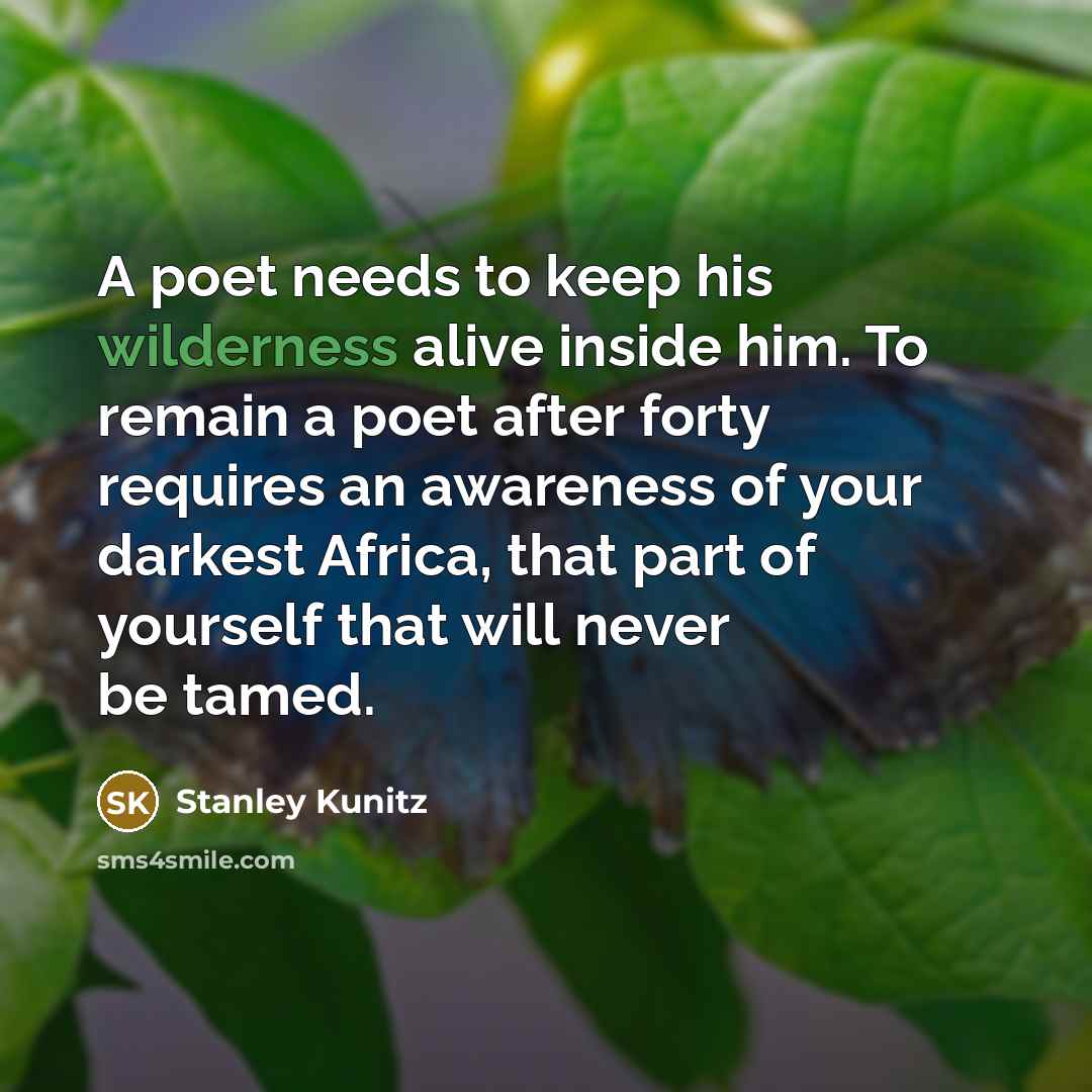 “A poet needs to keep his wilderness alive inside him.…” quote by Stanley Kunitz