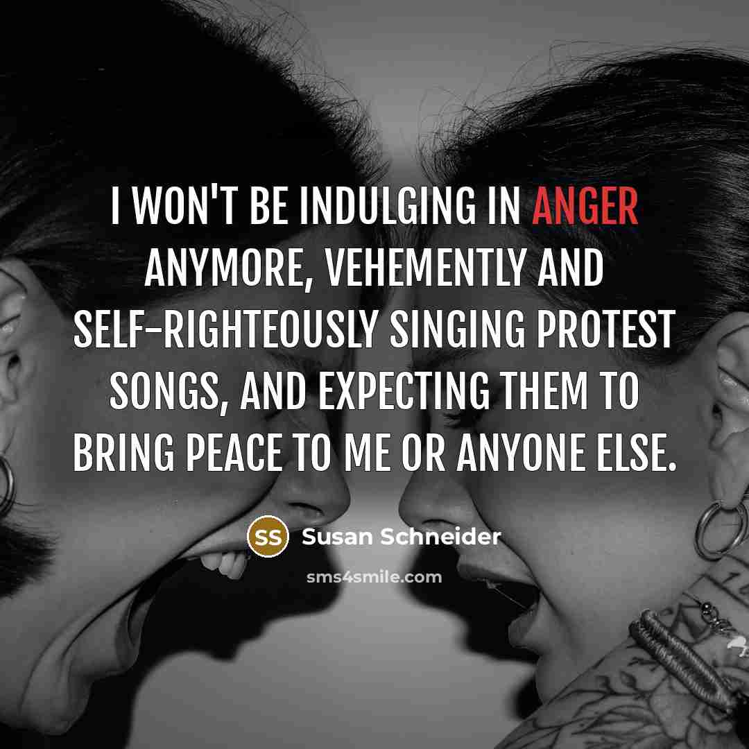 “I won't be indulging in anger anymore, vehemently and self-righteously…” quote by Susan Schneider