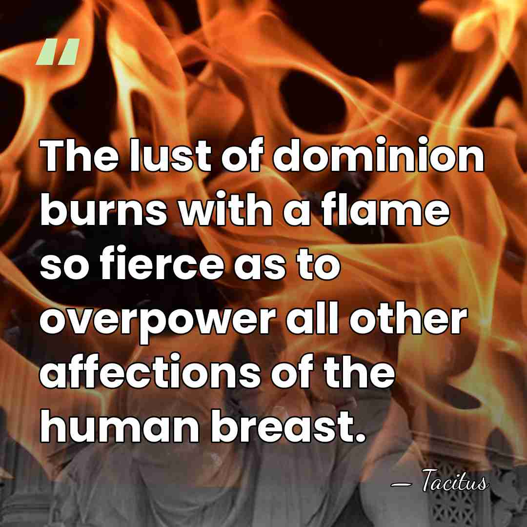 The lust of dominion burns with a flame so fierce as to&hellip; - Tacitus