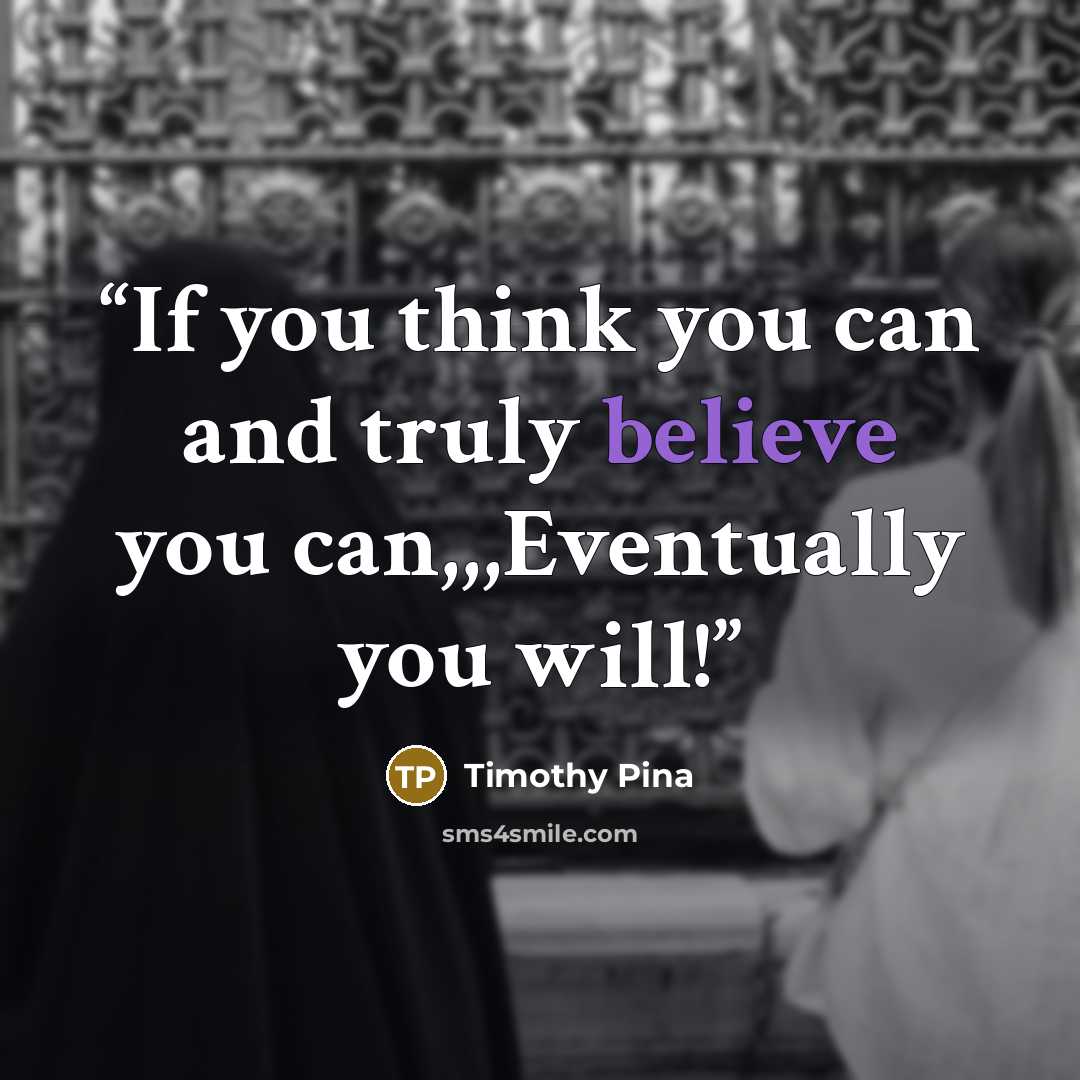 “If you think you can and truly believe you can,,,Eventually you will!” quote by Timothy Pina