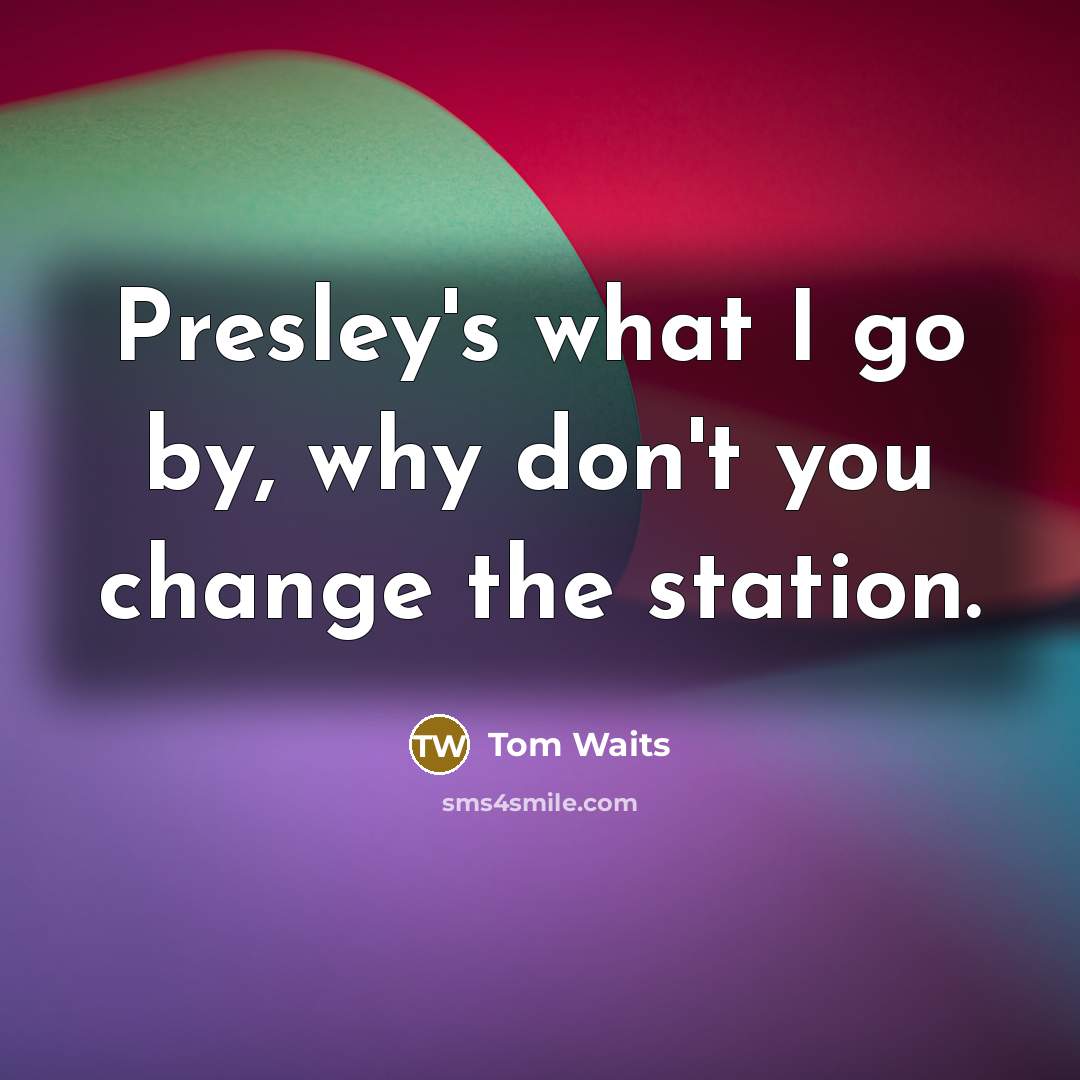 “Presley's what I go by, why don't you change the…” quote by Tom Waits