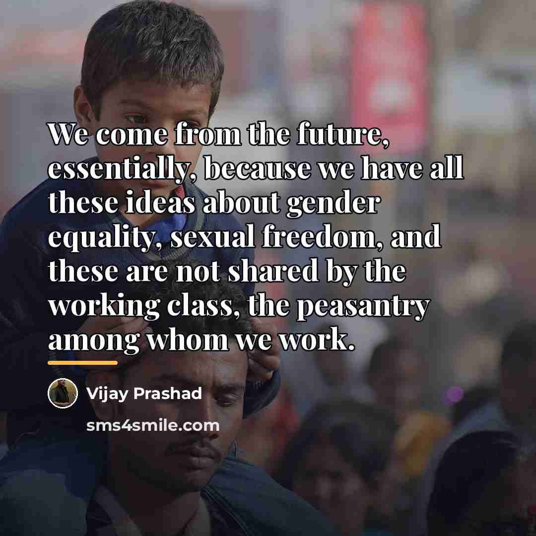 “We come from the future, essentially, because we have all…” quote by Vijay Prashad
