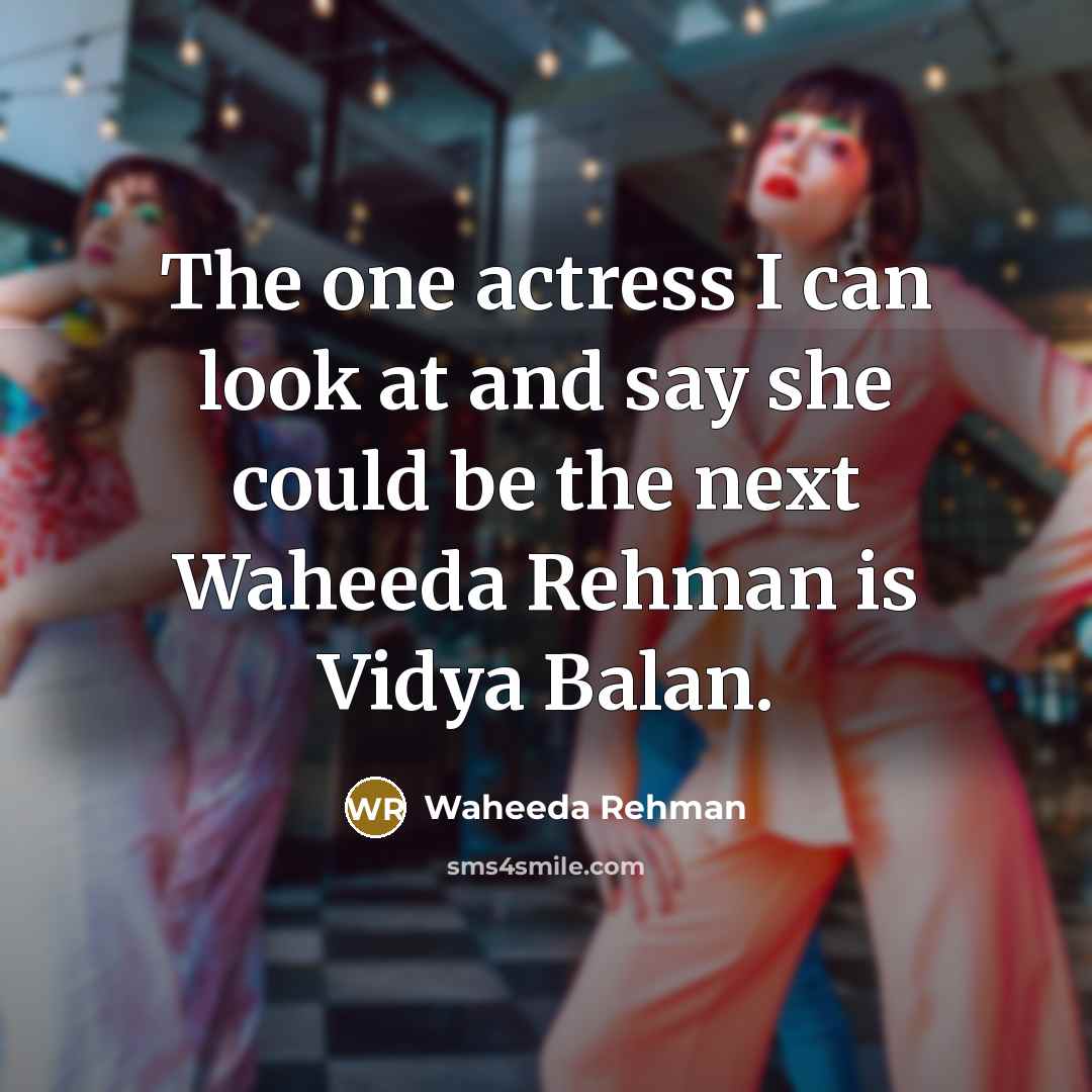“The one actress I can look at and say she…” quote by Waheeda Rehman