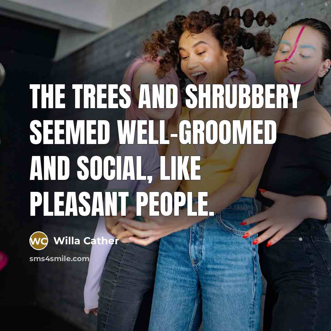 “The trees and shrubbery seemed well-groomed and social, like pleasant…” quote by Willa Cather