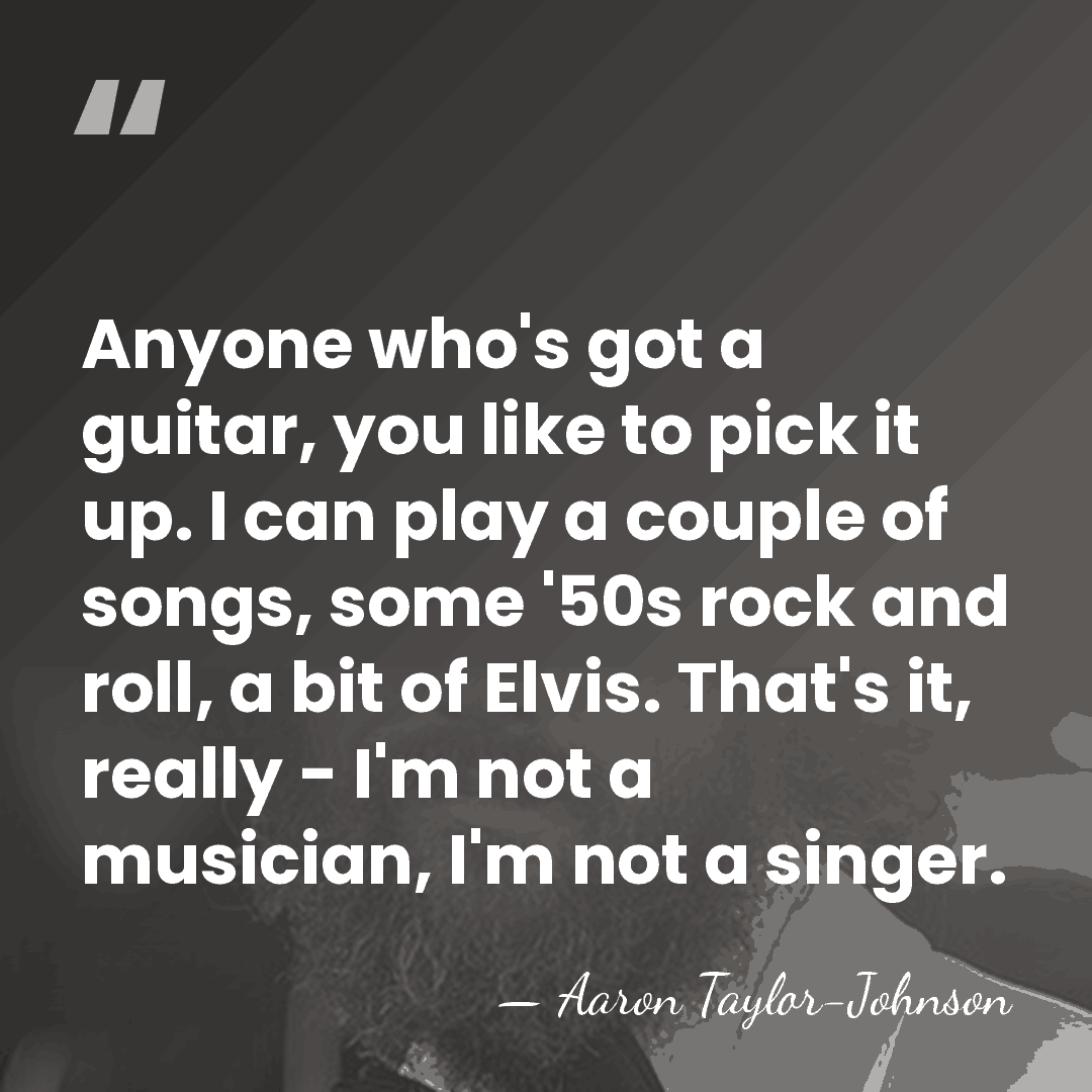 Anyone who's got a guitar, you like to pick it up. I&hellip; - Aaron Taylor-Johnson