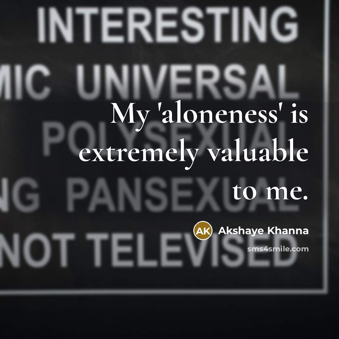 “My 'aloneness' is extremely valuable to me.…” quote by Akshaye Khanna