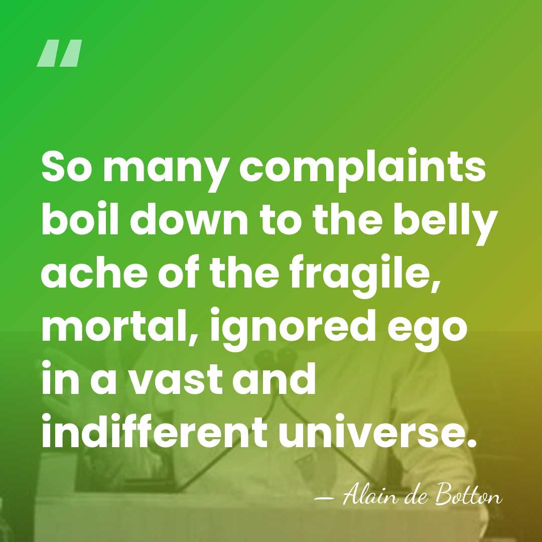 So many complaints boil down to the belly ache of the fragile,&hellip; - Alain de Botton