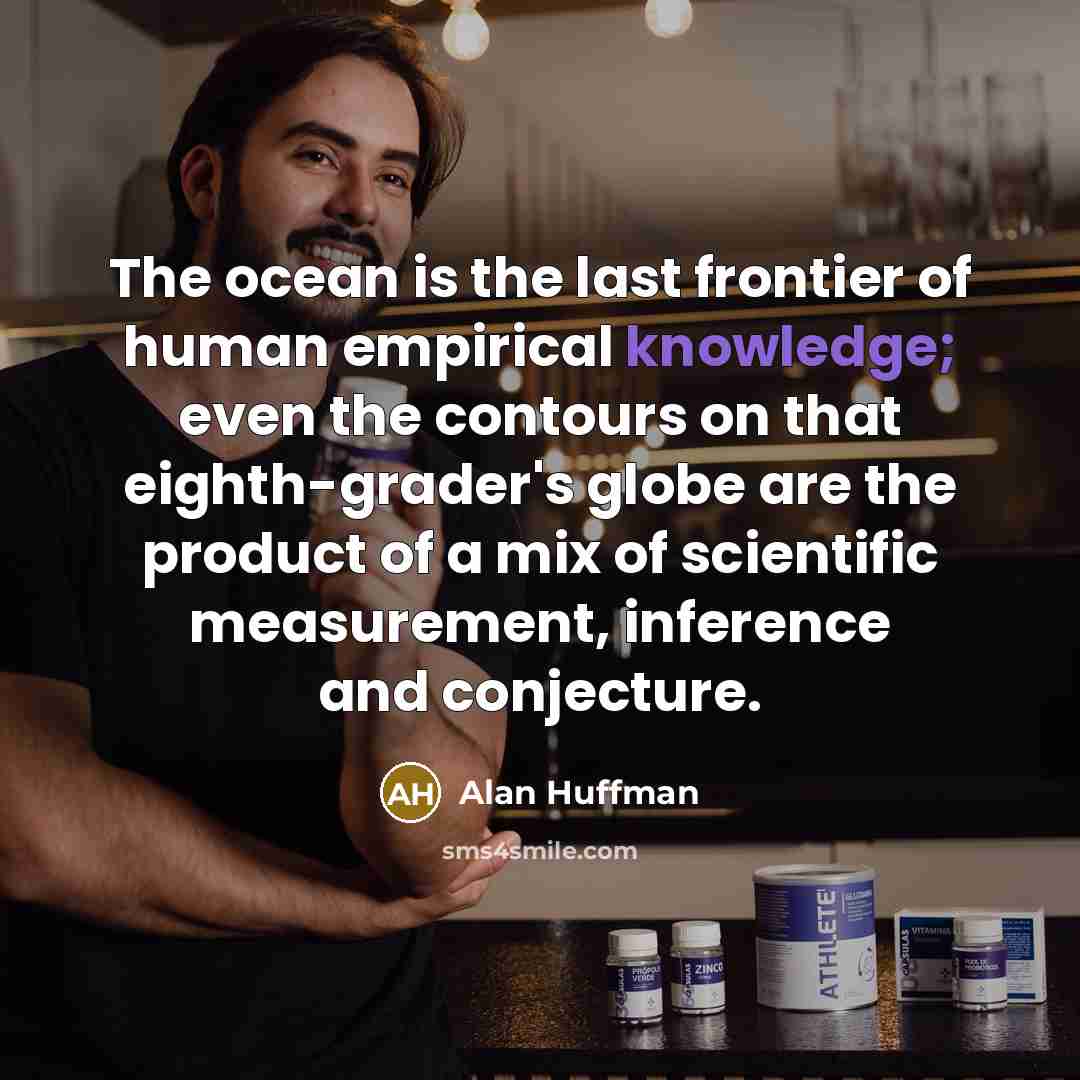 “The ocean is the last frontier of human empirical knowledge;…” quote by Alan Huffman