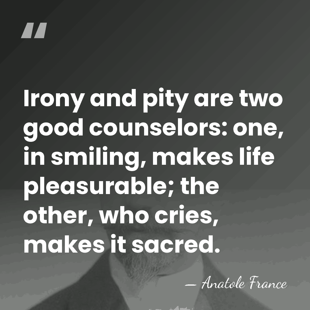 Irony and pity are two good counselors: one, in smiling, makes life&hellip; - Anatole France
