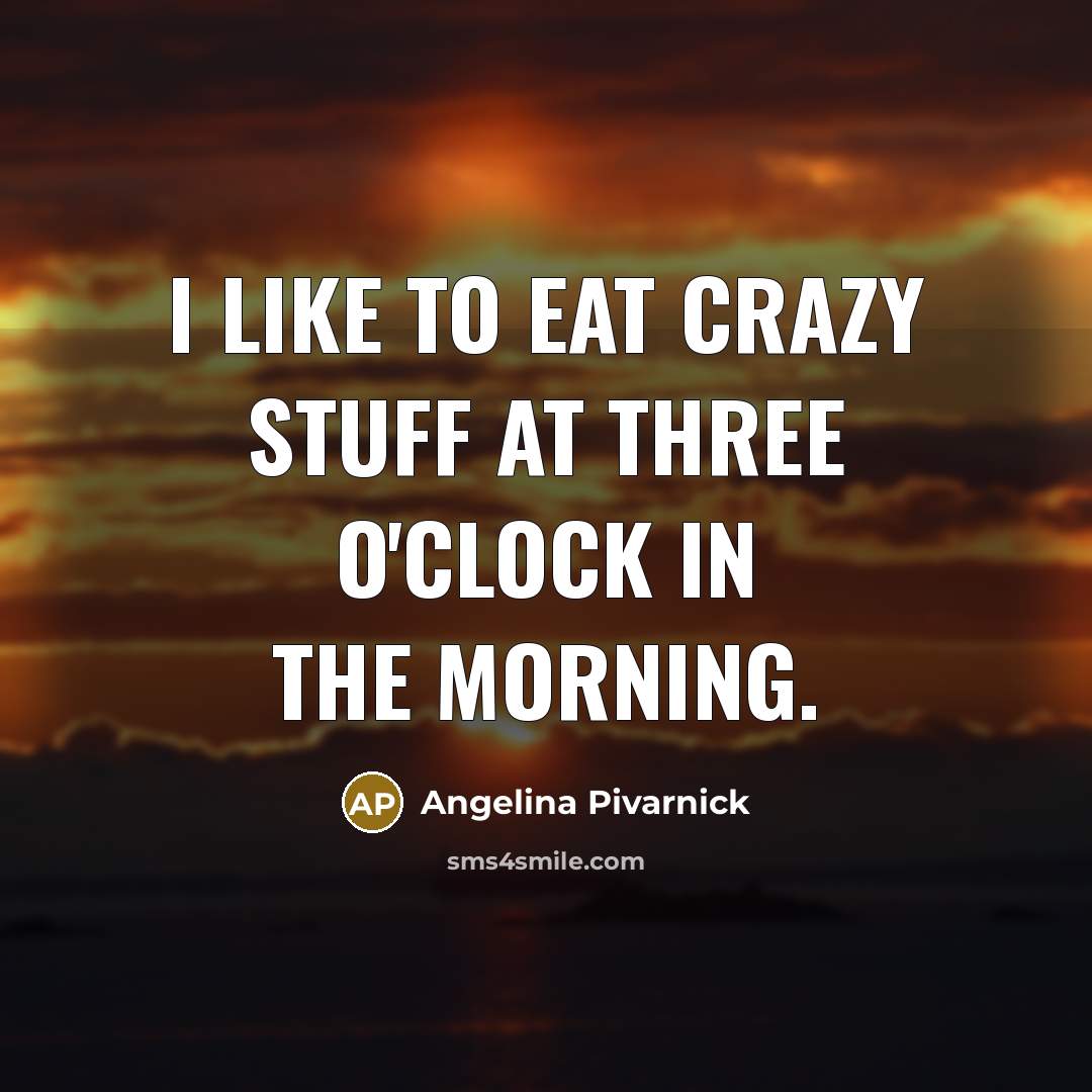 “I like to eat crazy stuff at three o'clock in…” quote by Angelina Pivarnick