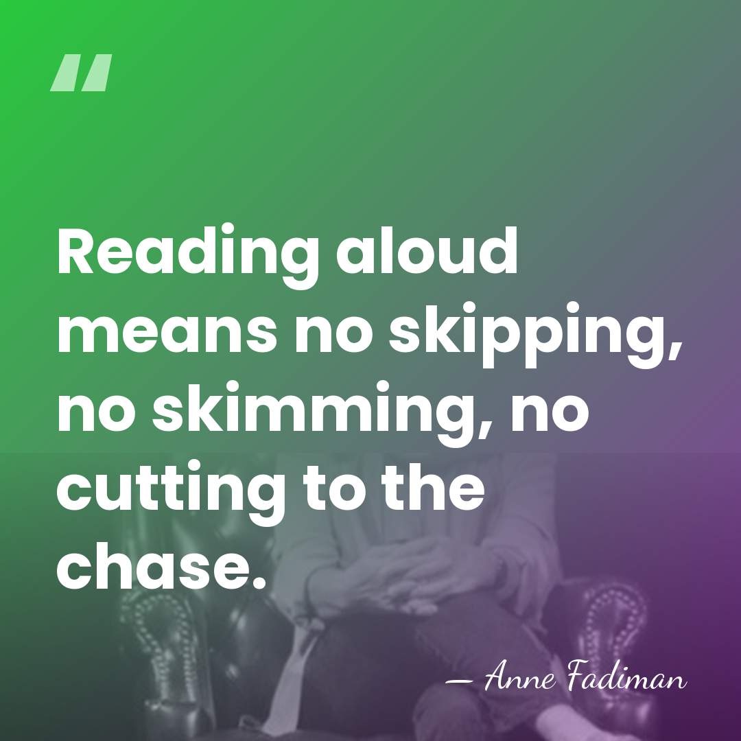 Reading aloud means no skipping, no skimming, no cutting to the chase. - Anne Fadiman