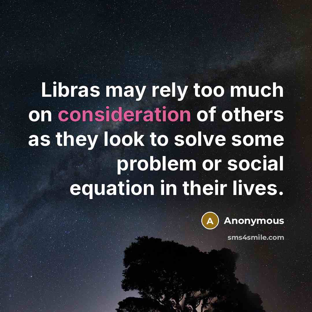 “Libras may rely too much on consideration of others as they look to solve some problem or social equation in their lives.” quote by Anonymous