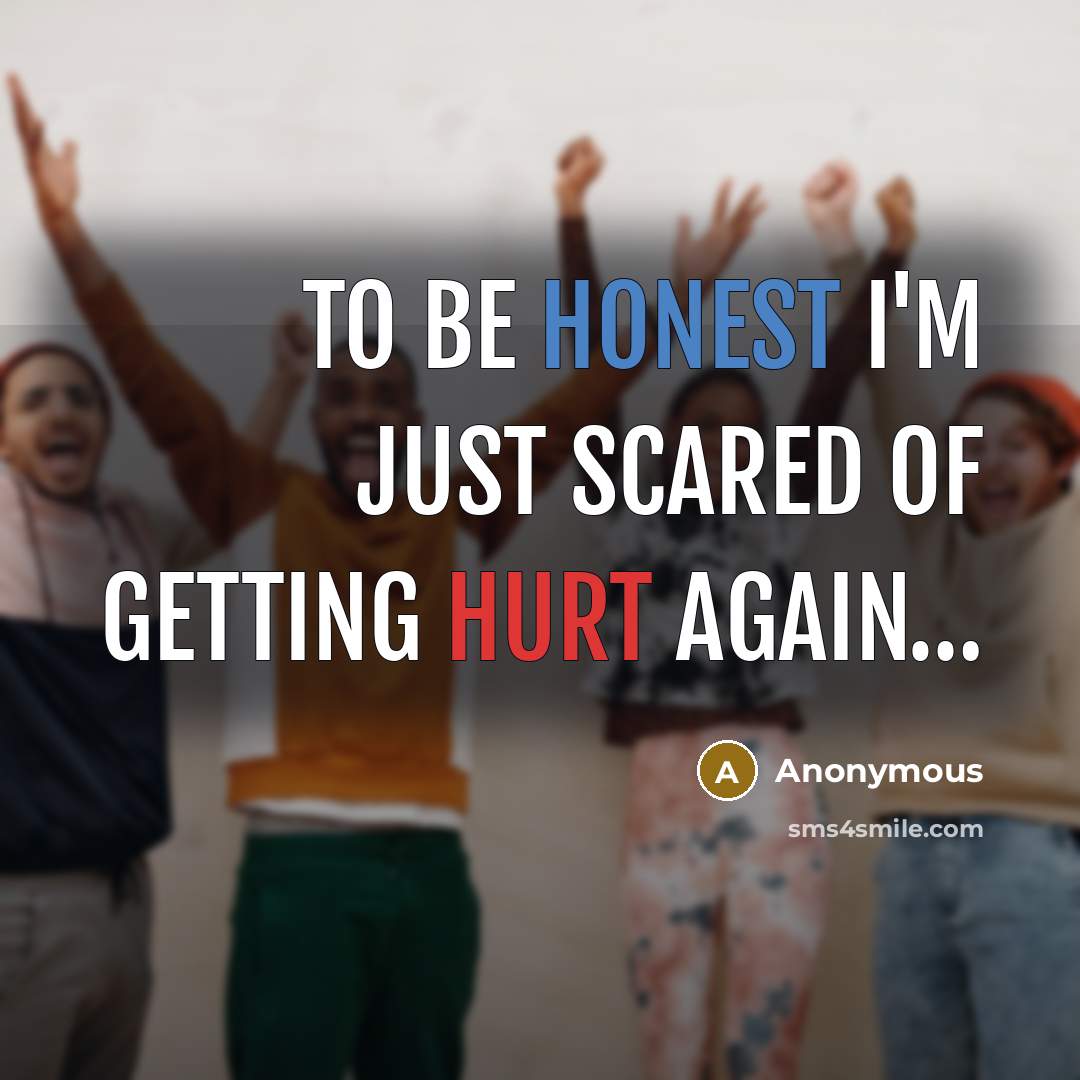 “To be honest I'm just scared of getting hurt again…” quote by Anonymous