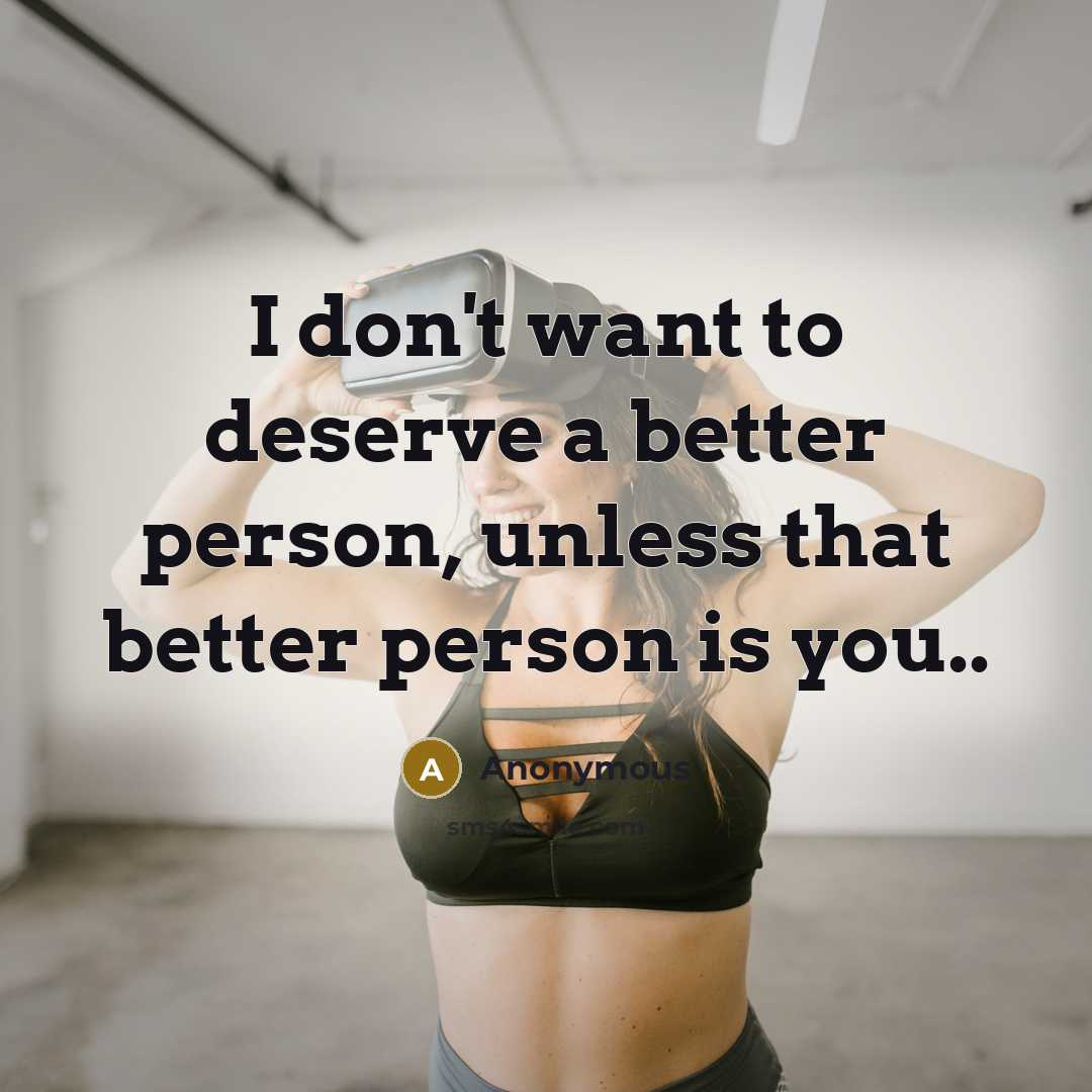 “I don't want to deserve a better person, unless that…” quote by Anonymous