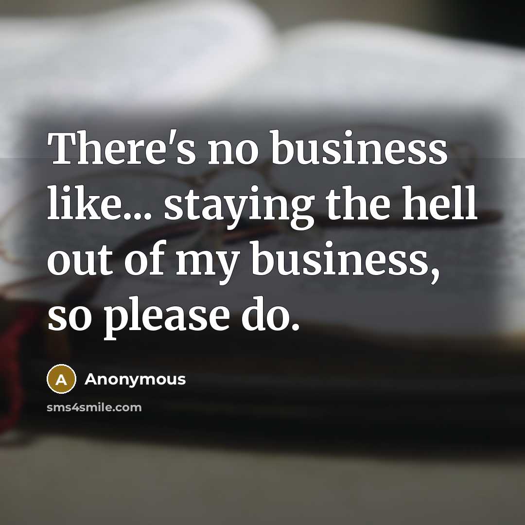 “There's no business like... staying the hell out of my…” quote by Anonymous