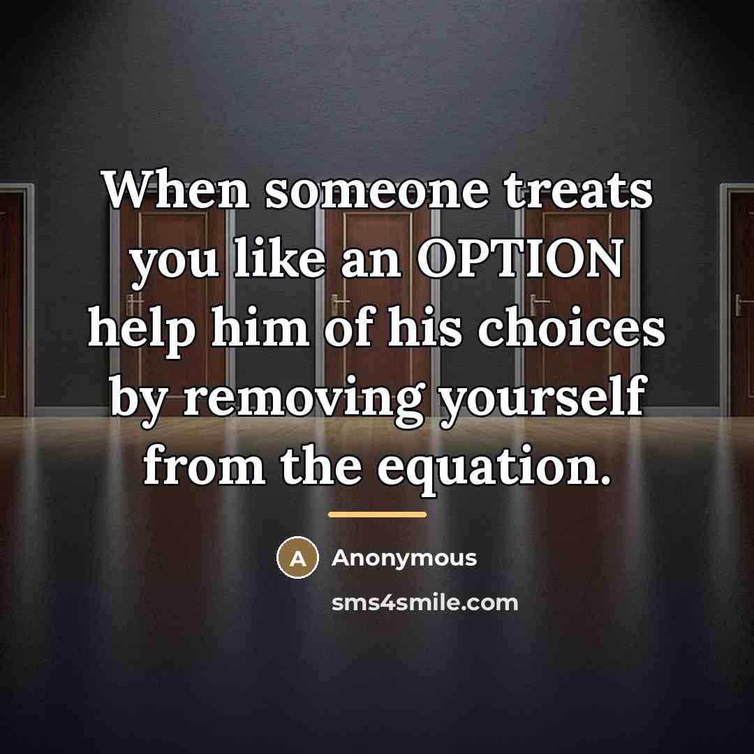 “When someone treats you like an OPTION help him of…” quote by Anonymous
