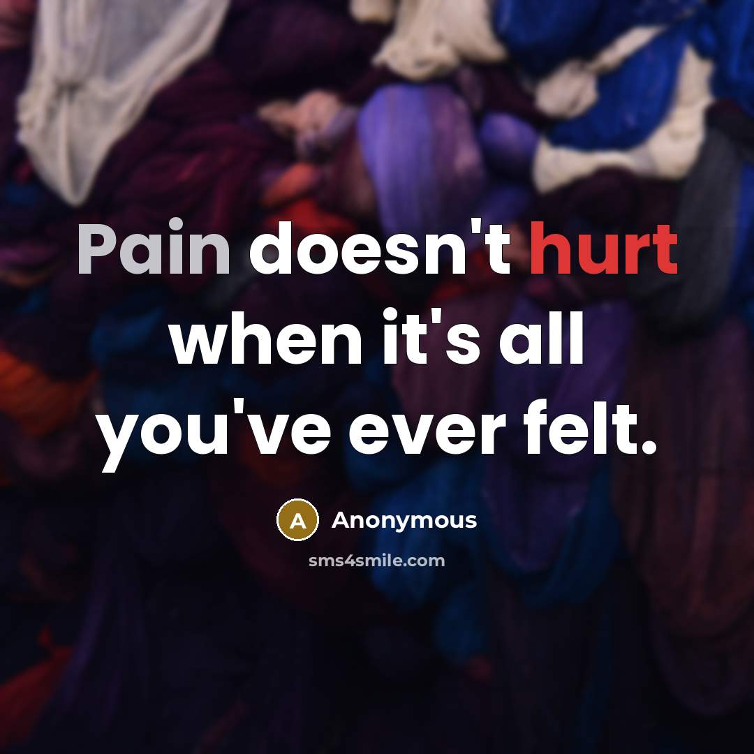 “Pain doesn't hurt when it's all you've ever felt.” quote by Anonymous