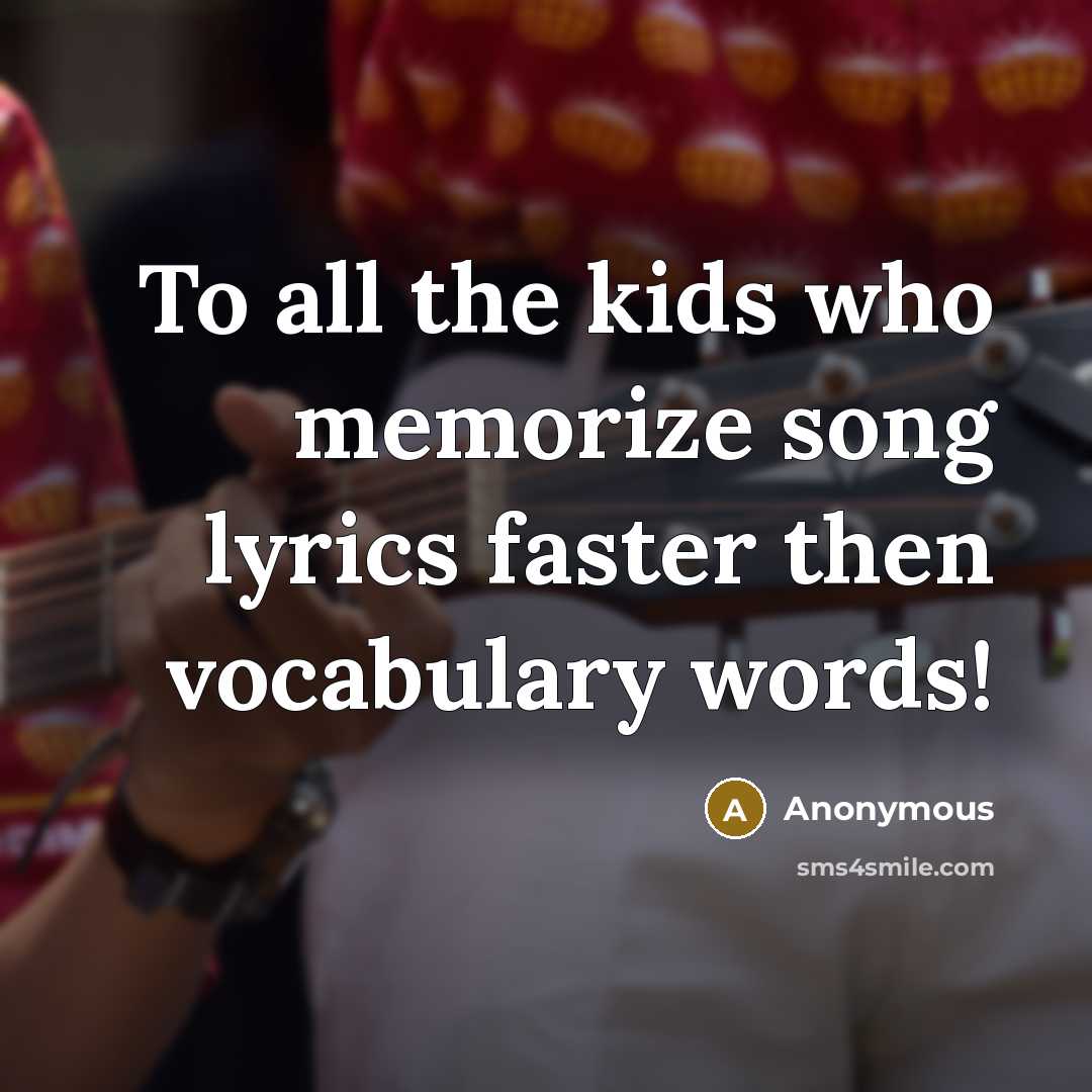 “To all the kids who memorize song lyrics faster then vocabulary words!” quote by Anonymous