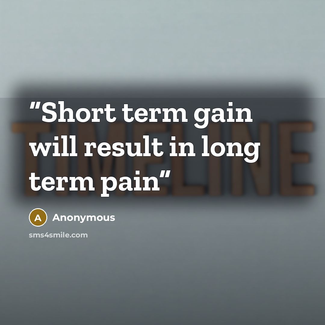 “Short term gain will result in long term pain” quote by Anonymous