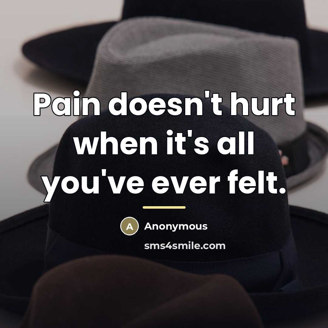 “Pain doesn't hurt when it's all you've ever felt.…” quote by Anonymous