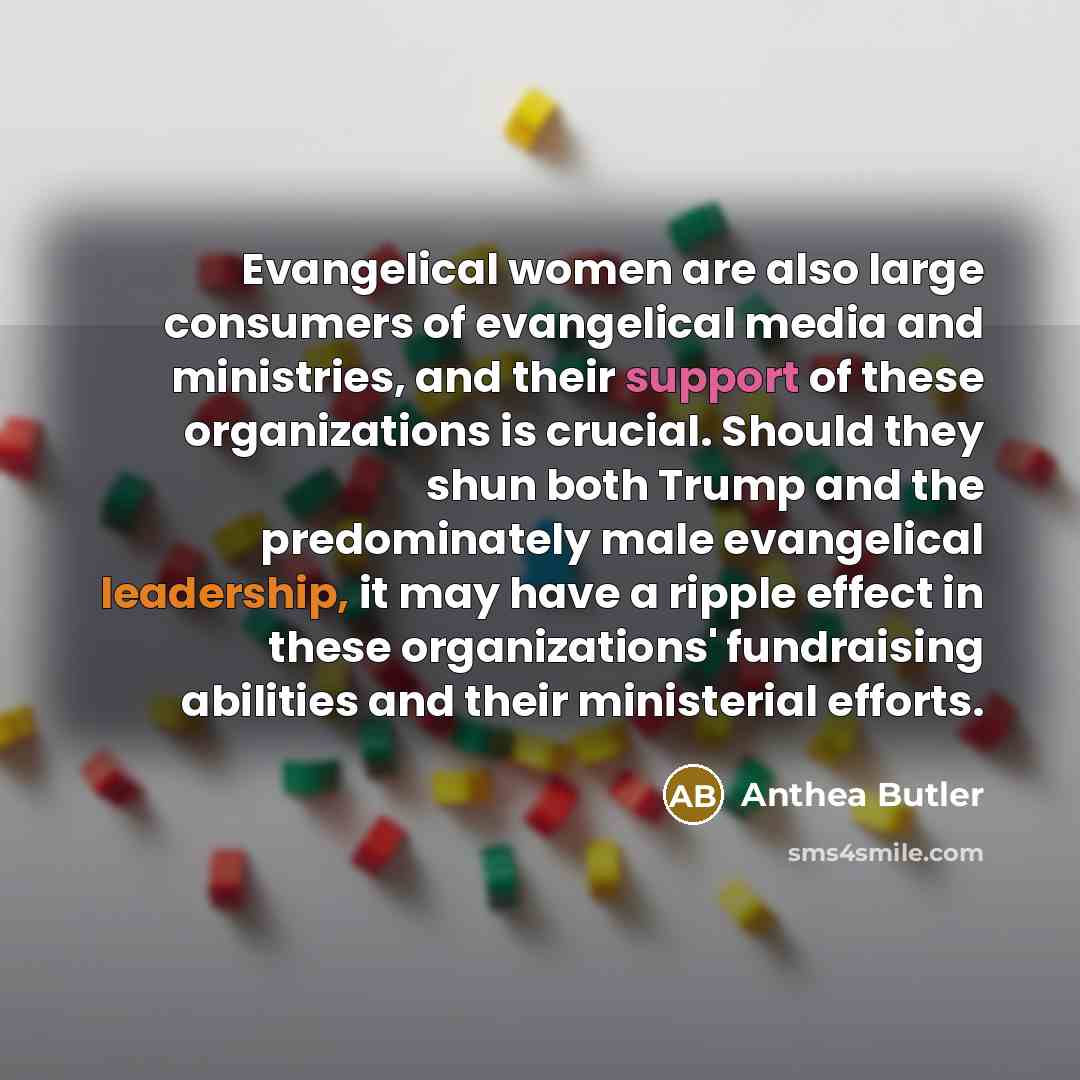 “Evangelical women are also large consumers of evangelical media and ministries, and their support of these organizations is crucial. Should they shun both Trump and the predominately male evangelical leadership, it may have a ripple effect in these organizations' fundraising abilities and their…” quote by Anthea Butler