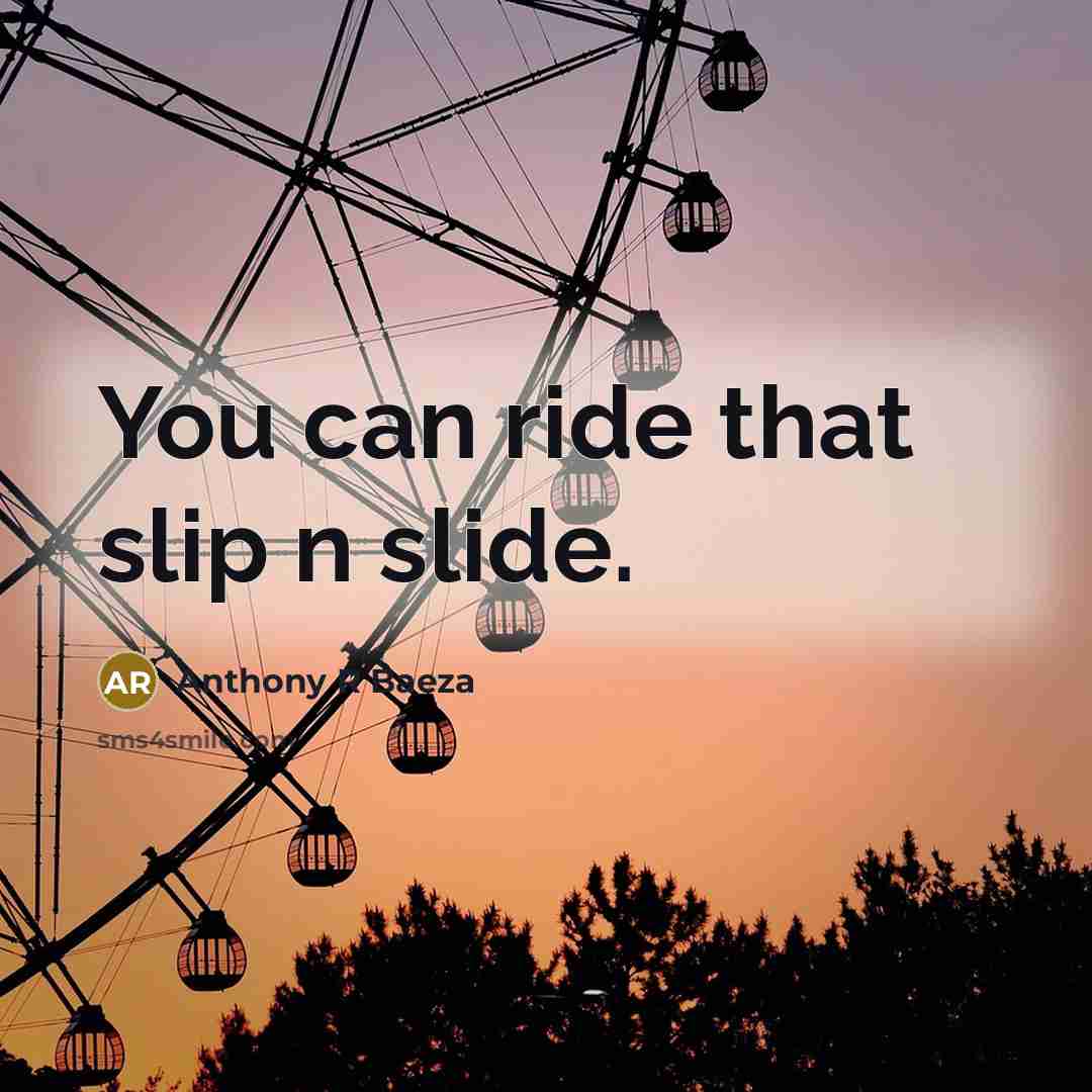 “You can ride that slip n slide.…” quote by Anthony R Baeza