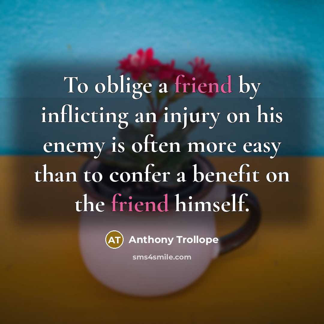 “To oblige a friend by inflicting an injury on his…” quote by Anthony Trollope