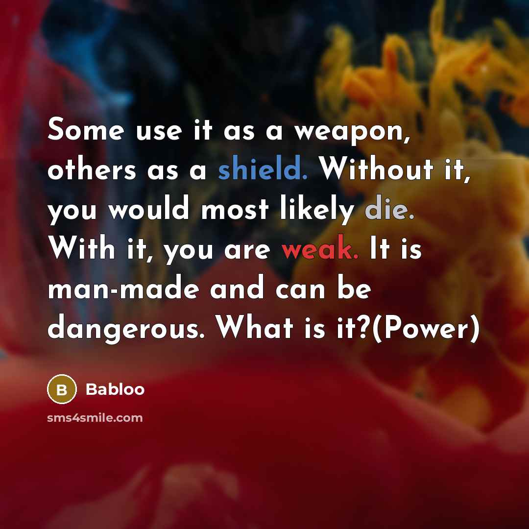 “Some use it as a weapon, others as a shield. Without it, you would most likely die. With it, you are weak. It is man-made and can be dangerous. What is it?(Power)” quote by Babloo