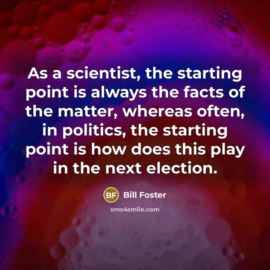 “As a scientist, the starting point is always the facts…” quote by Bill Foster
