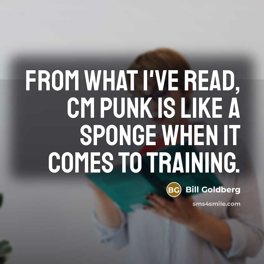 “From what I've read, CM Punk is like a sponge when it comes to training.” quote by Bill Goldberg