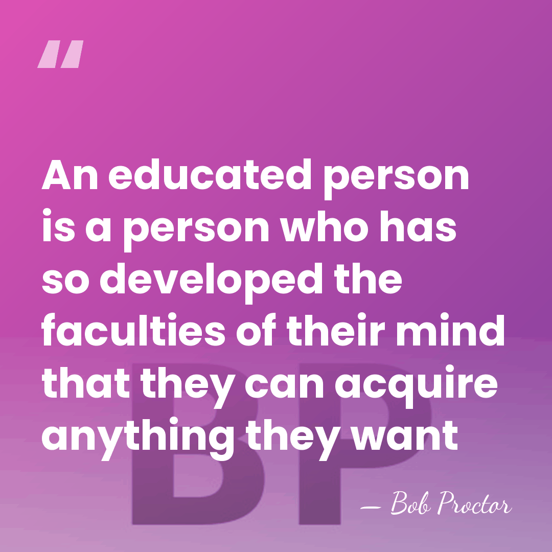 An educated person is a person who has so developed the faculties&hellip; - Bob Proctor