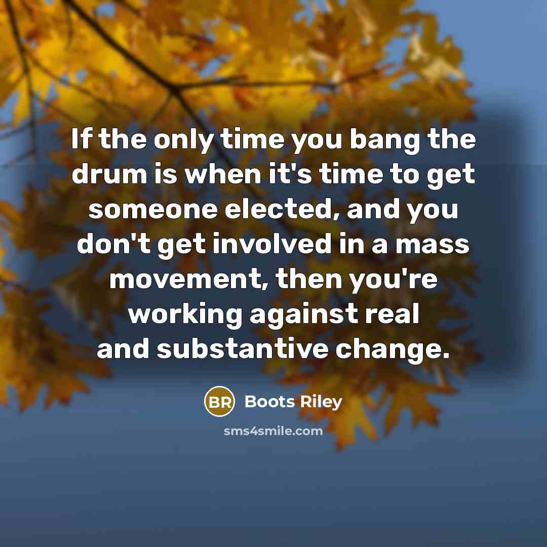 “If the only time you bang the drum is when…” quote by Boots Riley