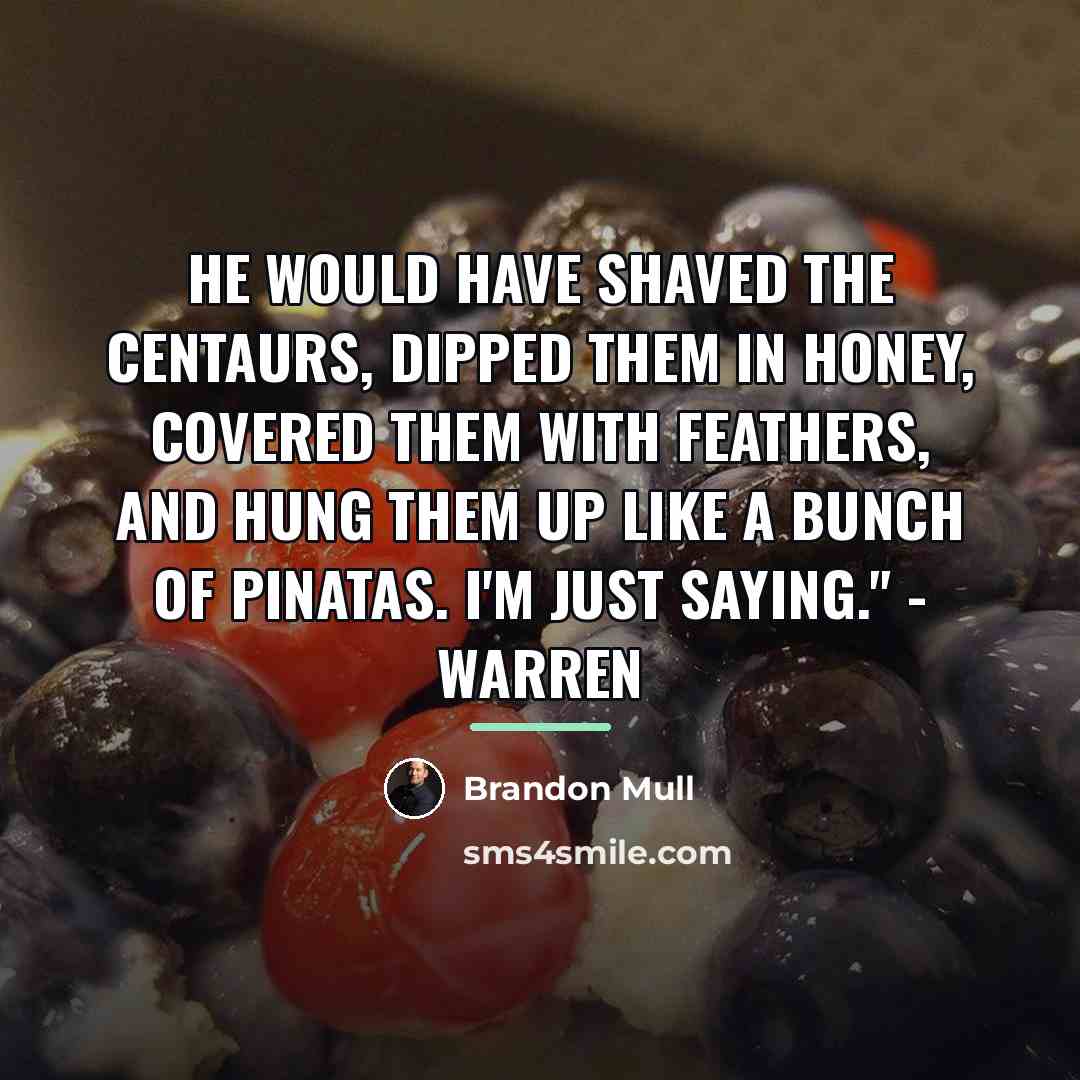 “He would have shaved the centaurs, dipped them in honey,…” quote by Brandon Mull