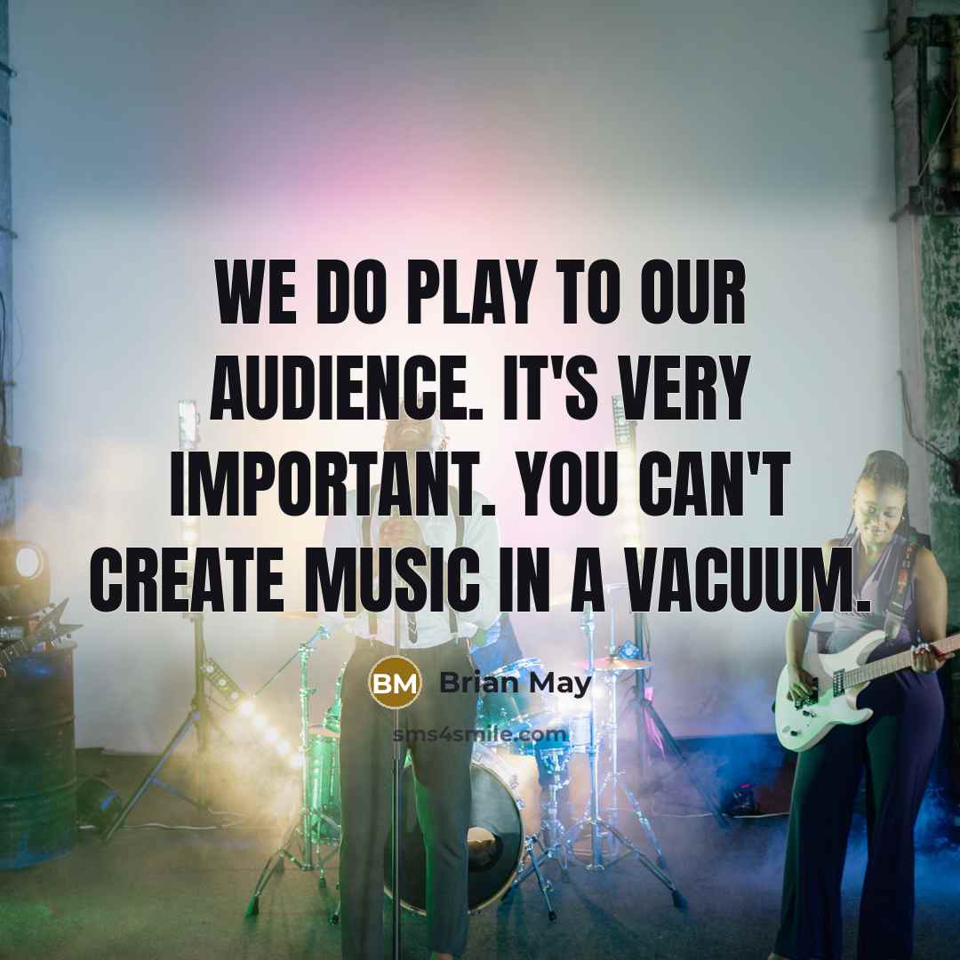 “We do play to our audience. It's very important. You…” quote by Brian May
