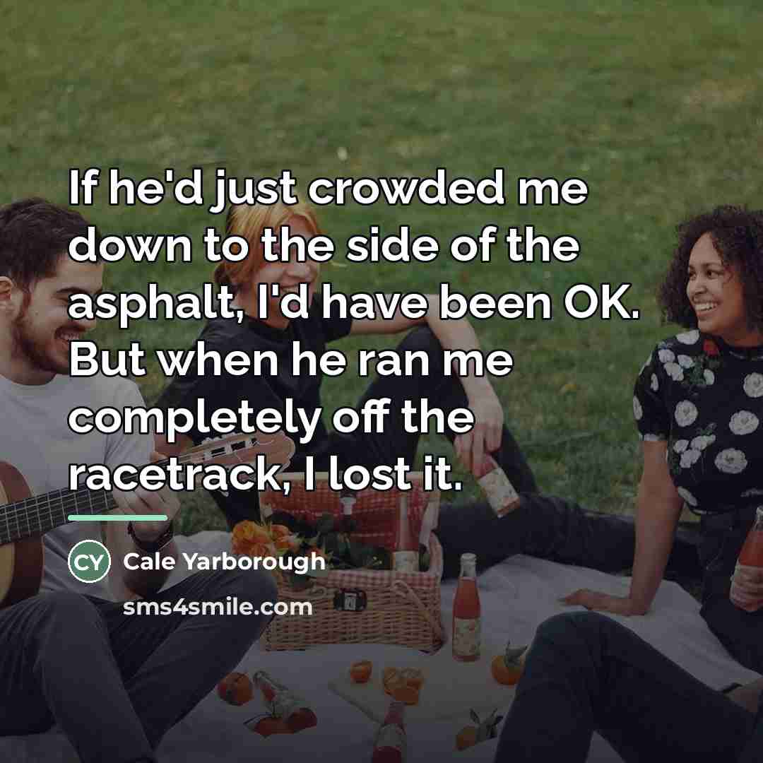 “If he'd just crowded me down to the side of…” quote by Cale Yarborough