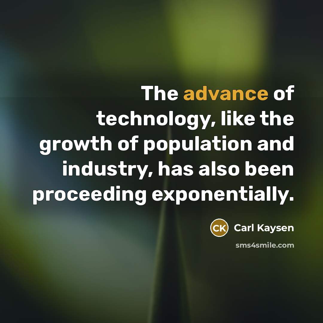 “The advance of technology, like the growth of population and industry, has also been proceeding exponentially.” quote by Carl Kaysen