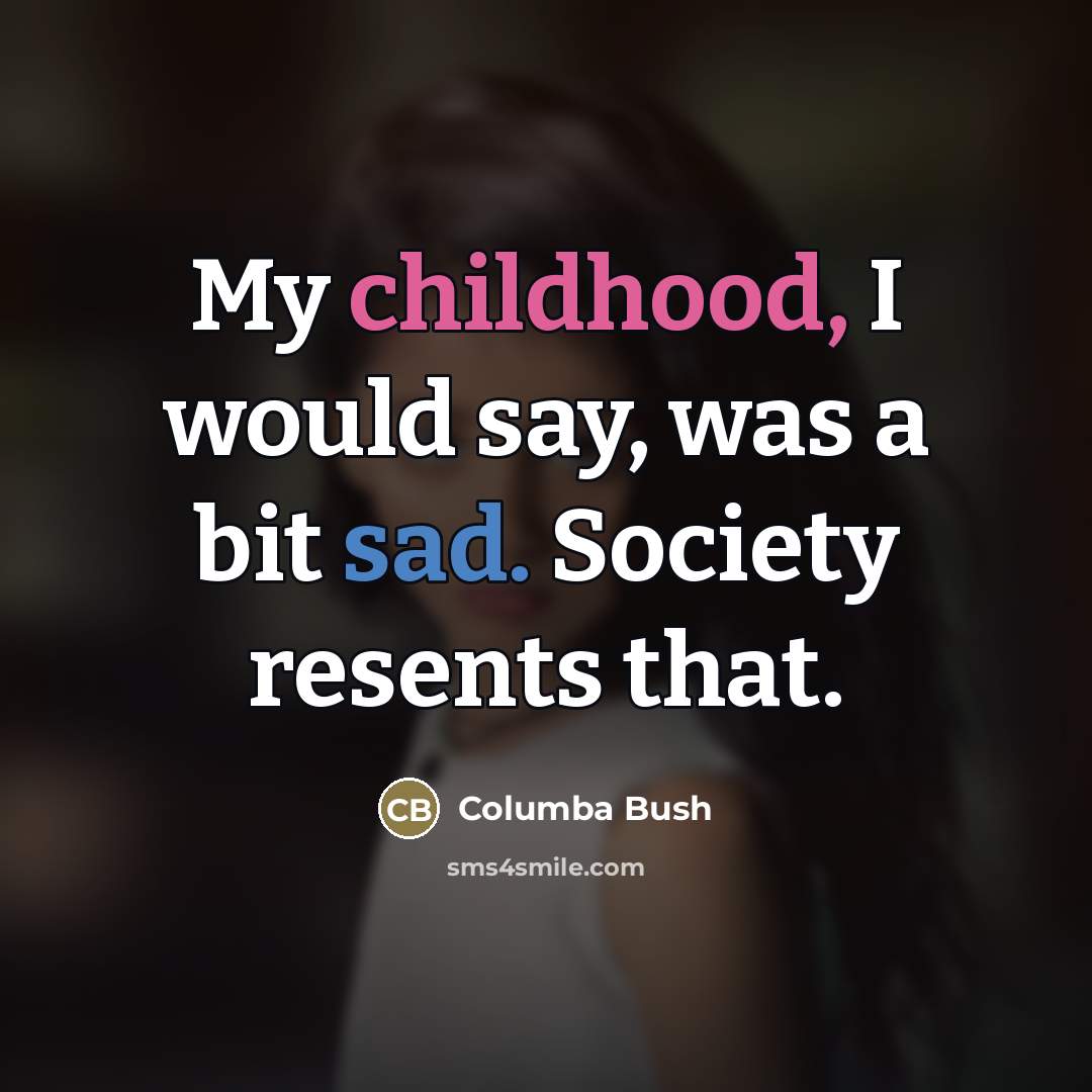 “My childhood, I would say, was a bit sad. Society…” quote by Columba Bush