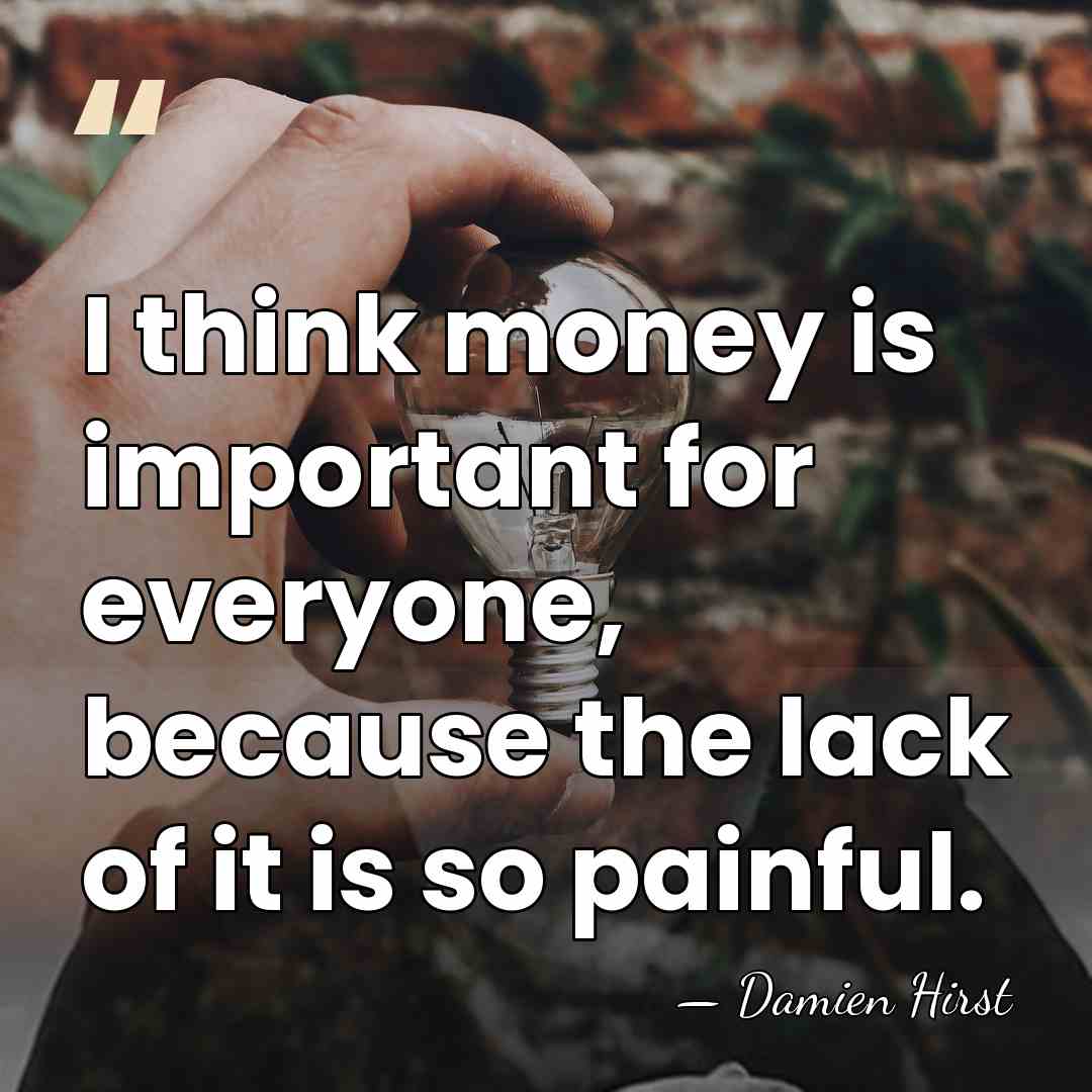 I think money is important for everyone, because the lack of it&hellip; - Damien Hirst