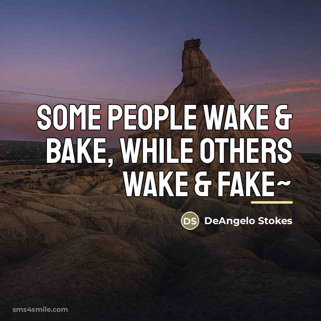 “Some people wake & bake, while others wake & fake~…” quote by DeAngelo Stokes