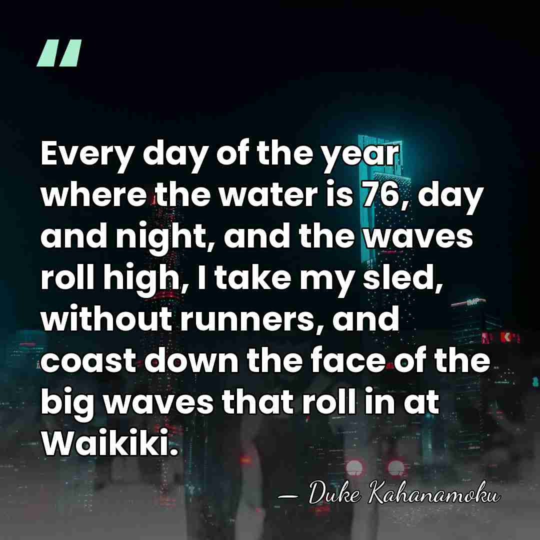 Every day of the year where the water is 76, day and&hellip; - Duke Kahanamoku
