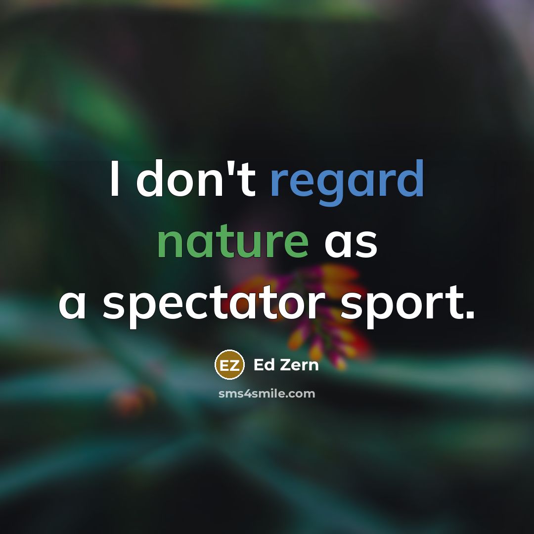 “I don't regard nature as a spectator sport.…” quote by Ed Zern