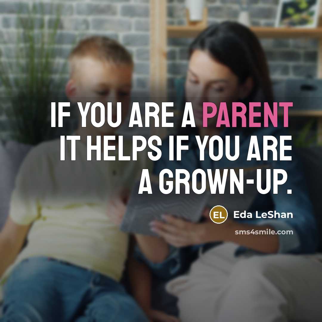 “If you are a parent it helps if you are a grown-up.” quote by Eda LeShan