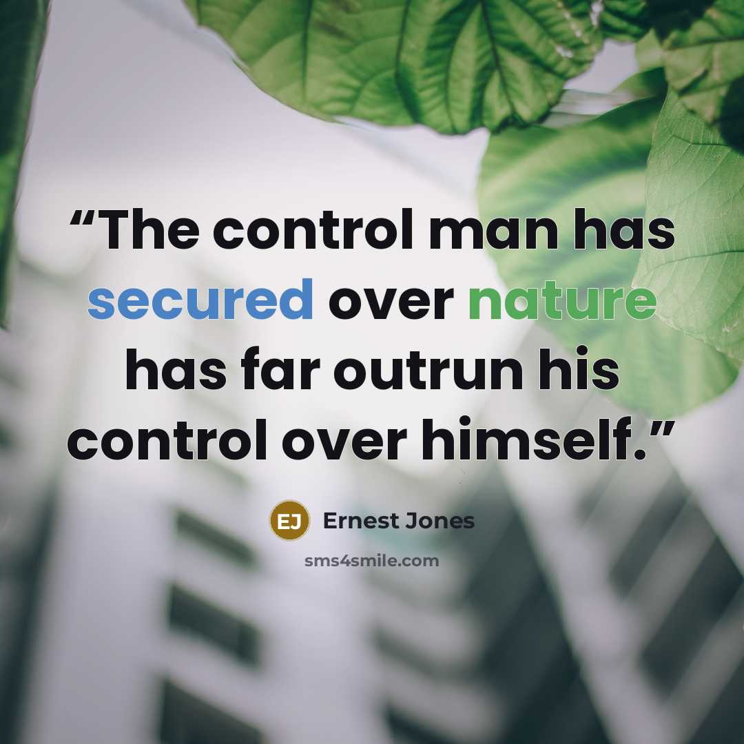 “The control man has secured over nature has far outrun his control over himself.” quote by Ernest Jones
