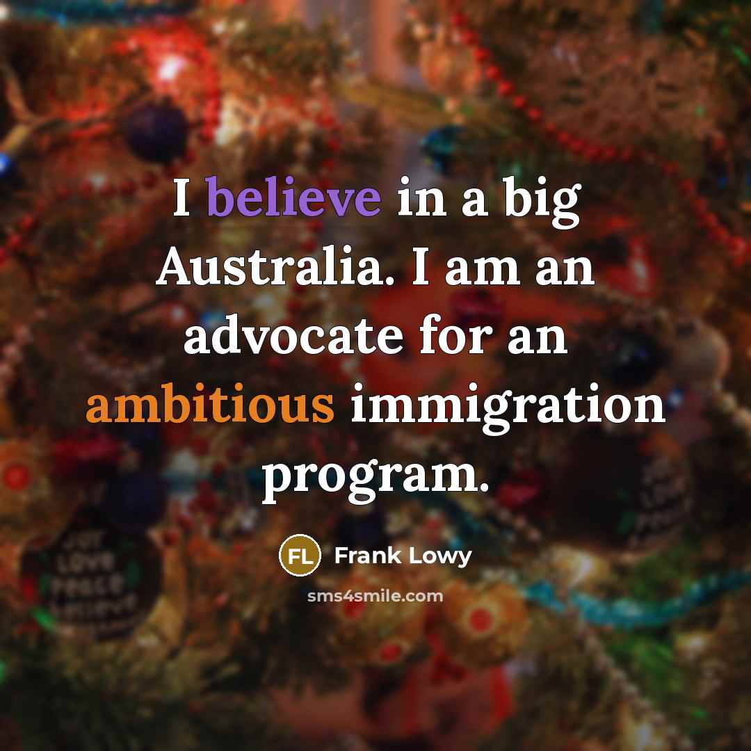 “I believe in a big Australia. I am an advocate…” quote by Frank Lowy